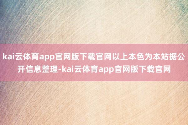 kai云体育app官网版下载官网以上本色为本站据公开信息整理-kai云体育app官网版下载官网