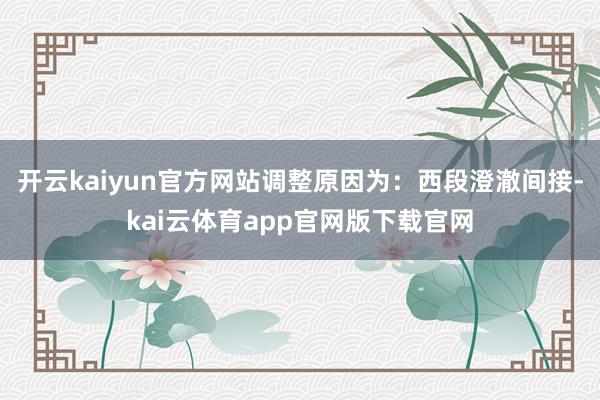 开云kaiyun官方网站调整原因为：西段澄澈间接-kai云体育app官网版下载官网