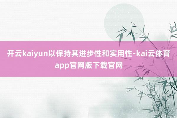 开云kaiyun以保持其进步性和实用性-kai云体育app官网版下载官网