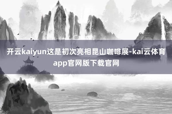开云kaiyun这是初次亮相昆山咖啡展-kai云体育app官网版下载官网