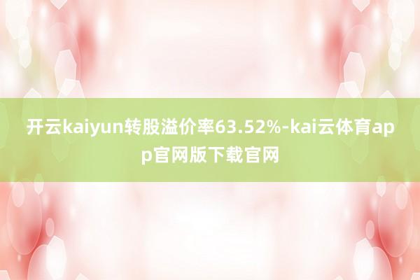 开云kaiyun转股溢价率63.52%-kai云体育app官网版下载官网