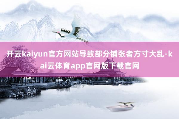 开云kaiyun官方网站导致部分铺张者方寸大乱-kai云体育app官网版下载官网