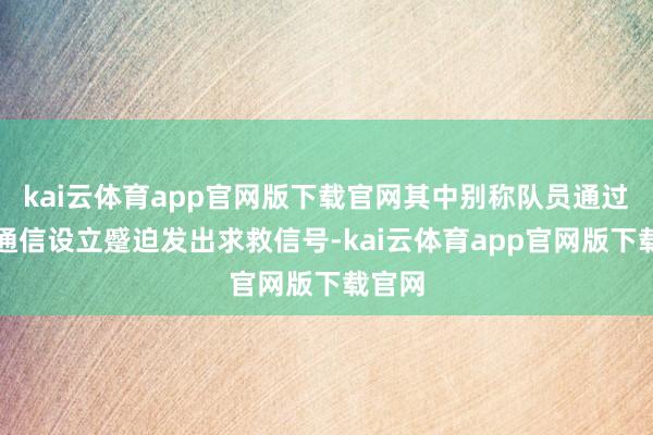 kai云体育app官网版下载官网其中别称队员通过卫星通信设立蹙迫发出求救信号-kai云体育app官网版下载官网