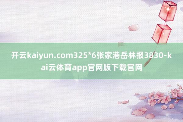 开云kaiyun.com325*6张家港岳林报3830-kai云体育app官网版下载官网
