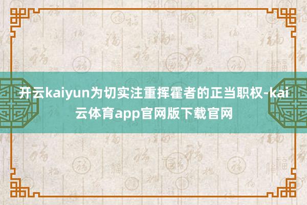 开云kaiyun为切实注重挥霍者的正当职权-kai云体育app官网版下载官网