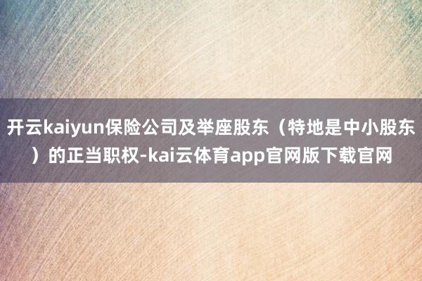 开云kaiyun保险公司及举座股东（特地是中小股东）的正当职权-kai云体育app官网版下载官网