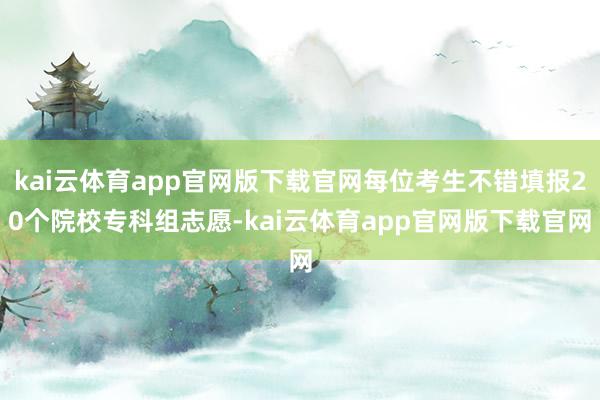 kai云体育app官网版下载官网每位考生不错填报20个院校专科组志愿-kai云体育app官网版下载官网