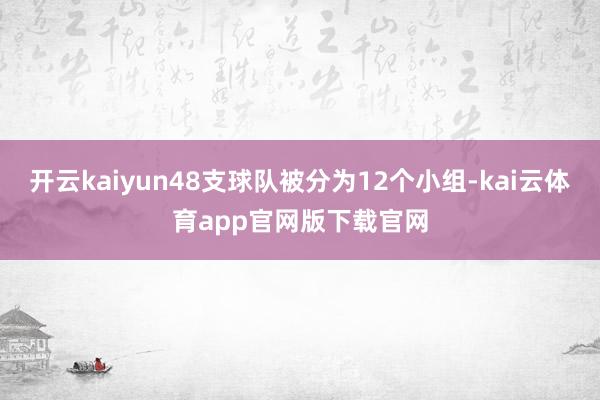 开云kaiyun48支球队被分为12个小组-kai云体育app官网版下载官网