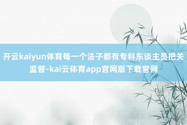 开云kaiyun体育每一个法子都有专科东谈主员把关监督-kai云体育app官网版下载官网