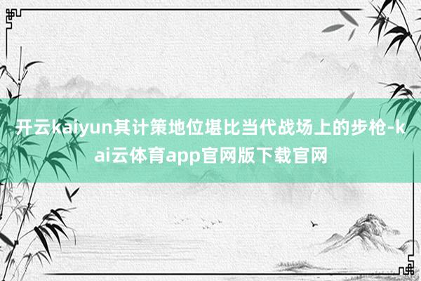 开云kaiyun其计策地位堪比当代战场上的步枪-kai云体育app官网版下载官网