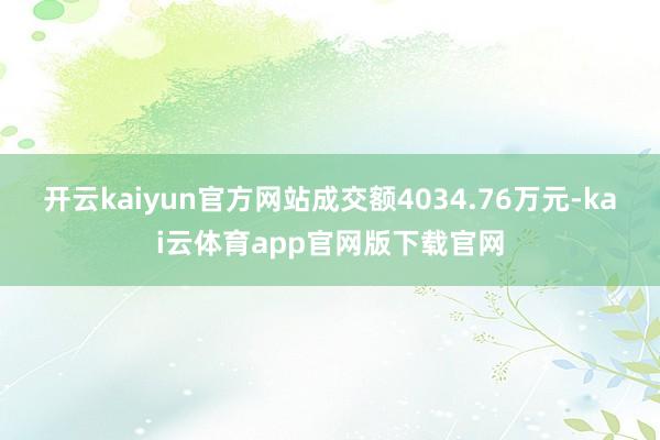 开云kaiyun官方网站成交额4034.76万元-kai云体育app官网版下载官网