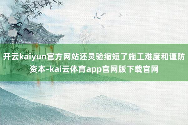 开云kaiyun官方网站还灵验缩短了施工难度和谨防资本-kai云体育app官网版下载官网
