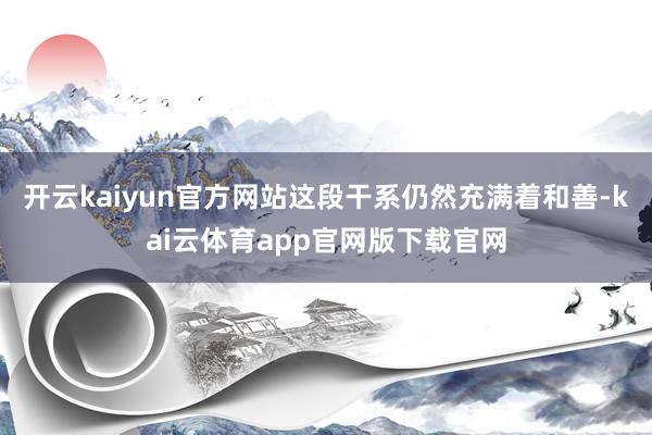 开云kaiyun官方网站这段干系仍然充满着和善-kai云体育app官网版下载官网