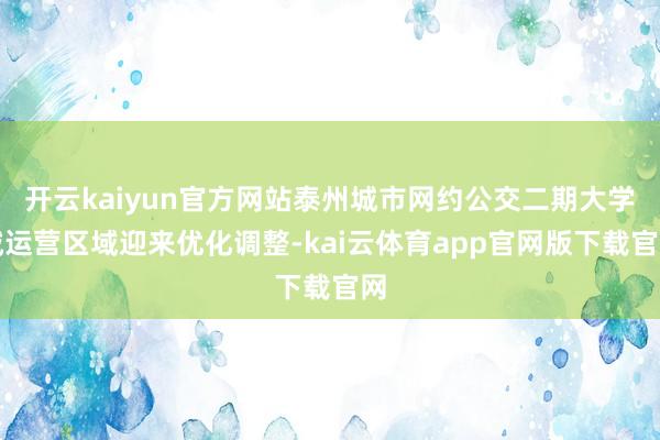 开云kaiyun官方网站泰州城市网约公交二期大学城运营区域迎来优化调整-kai云体育app官网版下载官网