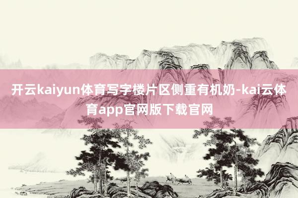 开云kaiyun体育写字楼片区侧重有机奶-kai云体育app官网版下载官网