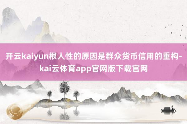开云kaiyun根人性的原因是群众货币信用的重构-kai云体育app官网版下载官网