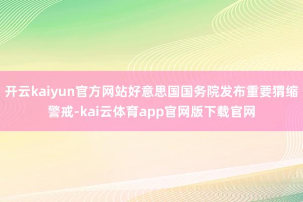 开云kaiyun官方网站好意思国国务院发布重要猬缩警戒-kai云体育app官网版下载官网